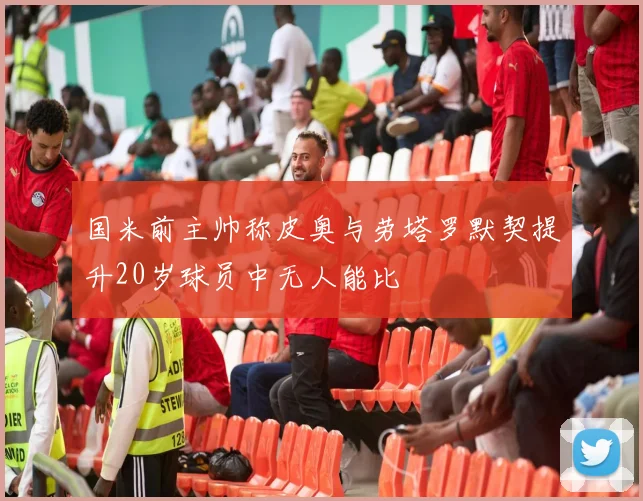 国米前主帅称皮奥与劳塔罗默契提升20岁球员中无人能比