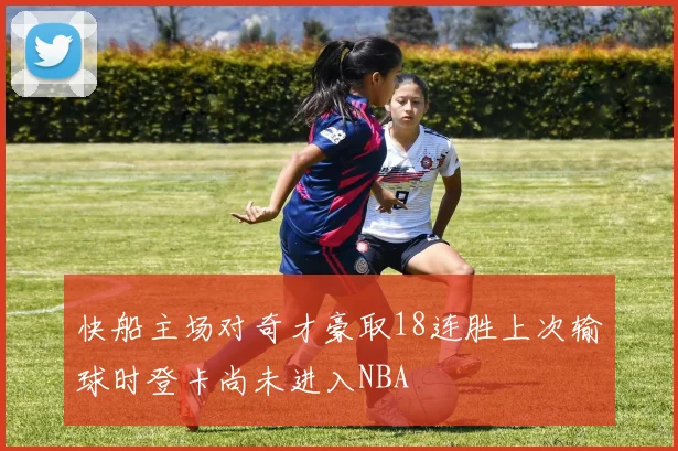 快船主场对奇才豪取18连胜上次输球时登卡尚未进入NBA