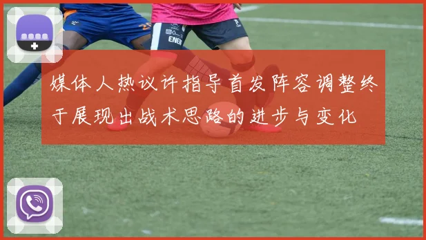 媒体人热议许指导首发阵容调整终于展现出战术思路的进步与变化