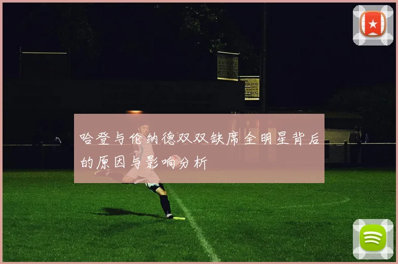哈登与伦纳德双双缺席全明星背后的原因与影响分析